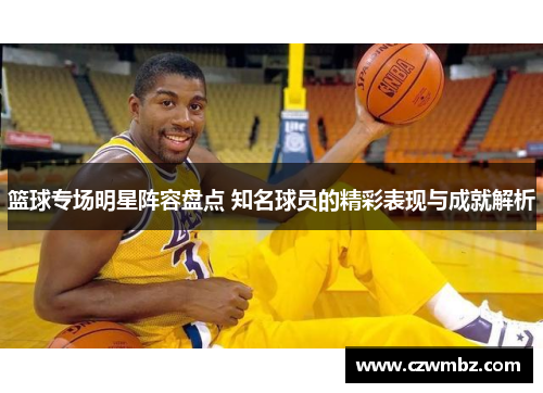 篮球专场明星阵容盘点 知名球员的精彩表现与成就解析