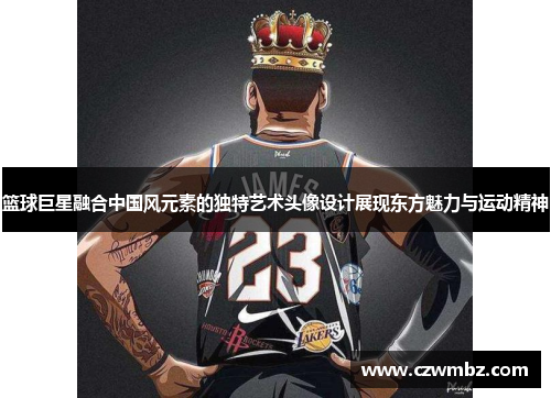 篮球巨星融合中国风元素的独特艺术头像设计展现东方魅力与运动精神