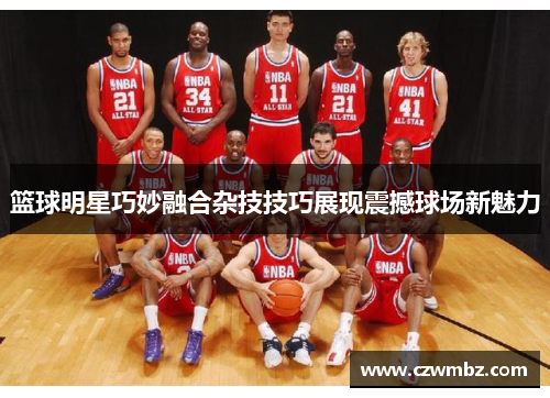 篮球明星巧妙融合杂技技巧展现震撼球场新魅力