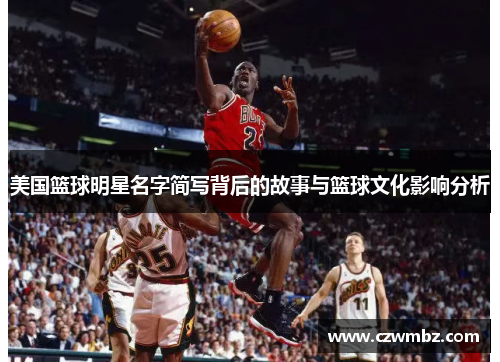美国篮球明星名字简写背后的故事与篮球文化影响分析
