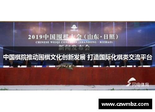 中国棋院推动围棋文化创新发展 打造国际化棋类交流平台