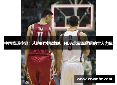 中国篮球传奇：从姚明到易建联，NBA总冠军背后的华人力量